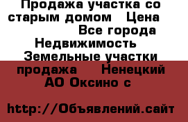 Продажа участка со старым домом › Цена ­ 2 000 000 - Все города Недвижимость » Земельные участки продажа   . Ненецкий АО,Оксино с.